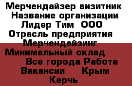 Мерчендайзер-визитник › Название организации ­ Лидер Тим, ООО › Отрасль предприятия ­ Мерчендайзинг › Минимальный оклад ­ 23 000 - Все города Работа » Вакансии   . Крым,Керчь